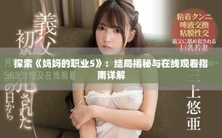 探索《媽媽的職業(yè)5》：結(jié)局揭秘與在線觀看指南詳解