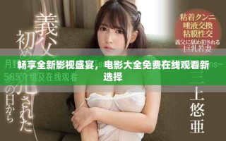 暢享全新影視盛宴，電影大全免費在線觀看新選擇
