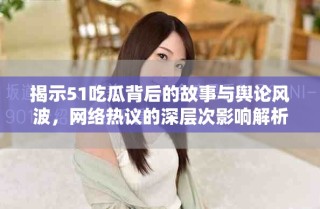 揭示51吃瓜背后的故事與輿論風(fēng)波，網(wǎng)絡(luò)熱議的深層次影響解析