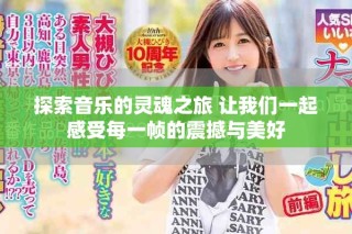 探索音樂的靈魂之旅 讓我們一起感受每一幀的震撼與美好