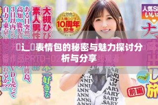 喿辶畐表情包的秘密與魅力探討分析與分享