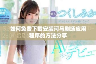 如何免費下載安裝河馬劇場應用程序的方法分享