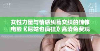 女性力量與情感糾葛交織的驚悚電影《尼姑也瘋狂》高清免費(fèi)觀看