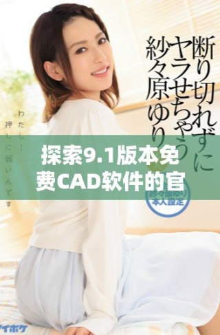 探索9.1版本免費CAD軟件的官方網站入口與功能介紹