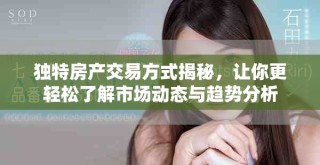 獨(dú)特房產(chǎn)交易方式揭秘，讓你更輕松了解市場動(dòng)態(tài)與趨勢分析