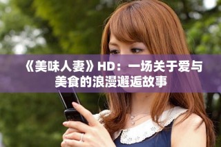 《美味人妻》HD：一場關(guān)于愛與美食的浪漫邂逅故事
