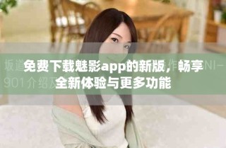 免費(fèi)下載魅影app的新版，暢享全新體驗(yàn)與更多功能