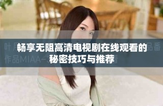 暢享無(wú)阻高清電視劇在線觀看的秘密技巧與推薦