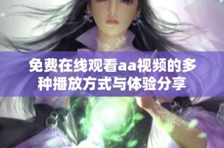 免費(fèi)在線(xiàn)觀(guān)看aa視頻的多種播放方式與體驗(yàn)分享