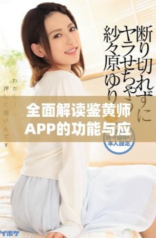 全面解讀鑒黃師APP的功能與應(yīng)用場(chǎng)景的深入分析