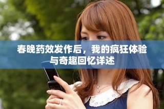 春晚藥效發(fā)作后，我的瘋狂體驗(yàn)與奇趣回憶詳述