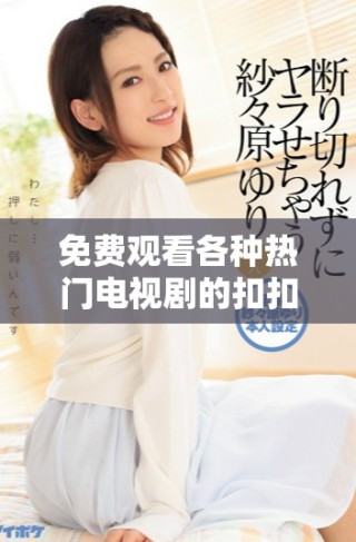 免費(fèi)觀看各種熱門電視劇的扣扣影視資源平臺(tái)推薦
