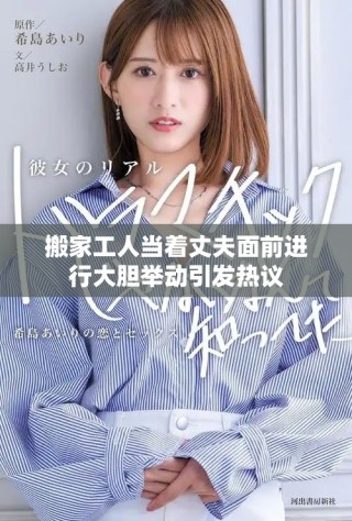 搬家工人當著丈夫面前進行大膽舉動引發(fā)熱議