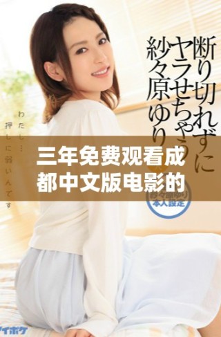 三年免費(fèi)觀看成都中文版電影的獨(dú)特體驗(yàn)與精彩回憶