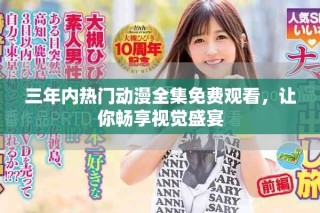 三年內(nèi)熱門動(dòng)漫全集免費(fèi)觀看，讓你暢享視覺盛宴