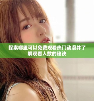 探索哪里可以免費(fèi)觀看熱門動(dòng)漫并了解觀看人數(shù)的秘訣