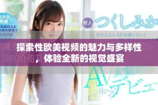 探索性歐美視頻的魅力與多樣性，體驗(yàn)全新的視覺(jué)盛宴