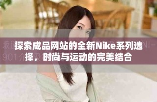探索成品網(wǎng)站的全新Nike系列選擇，時(shí)尚與運(yùn)動(dòng)的完美結(jié)合