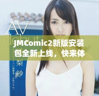JMComic2新版安裝包全新上線，快來體驗最新功能與優(yōu)化吧