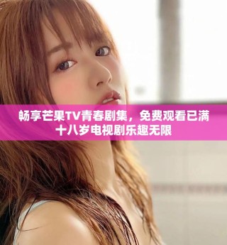 暢享芒果TV青春劇集，免費(fèi)觀看已滿十八歲電視劇樂趣無限
