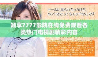 暢享7777影院在線免費(fèi)觀看各類熱門電視劇精彩內(nèi)容