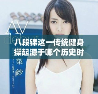 八段錦這一傳統(tǒng)健身操起源于哪個(gè)歷史時(shí)期的詳細(xì)探討