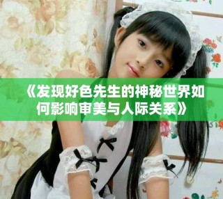《發(fā)現(xiàn)好色先生的神秘世界如何影響審美與人際關(guān)系》