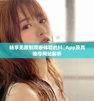 暢享無限制觀看體驗(yàn)的抖抈App及其推薦網(wǎng)站解析