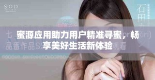 蜜源應(yīng)用助力用戶精準(zhǔn)尋蜜，暢享美好生活新體驗