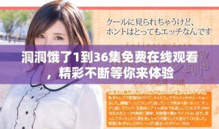 洞洞餓了1到36集免費(fèi)在線(xiàn)觀看，精彩不斷等你來(lái)體驗(yàn)