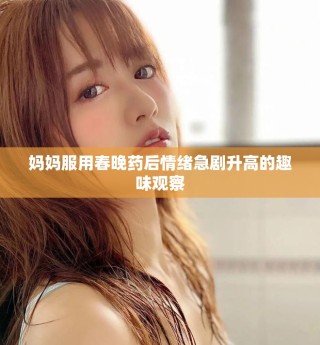媽媽服用春晚藥后情緒急劇升高的趣味觀察