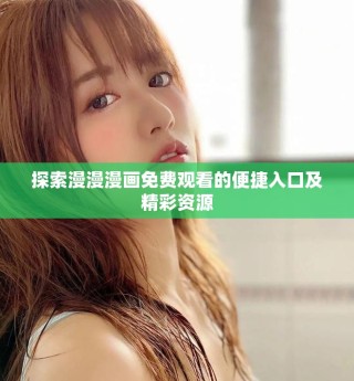 探索漫漫漫畫免費(fèi)觀看的便捷入口及精彩資源