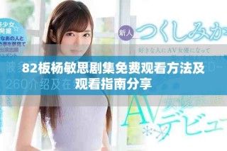 82板楊敏思劇集免費觀看方法及觀看指南分享