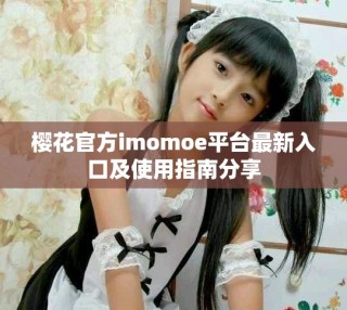 櫻花官方imomoe平臺最新入口及使用指南分享