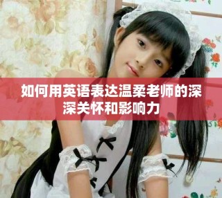 如何用英語表達溫柔老師的深深關(guān)懷和影響力