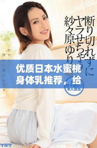 優(yōu)質(zhì)日本水蜜桃身體乳推薦，給你夏日清爽滋潤體驗