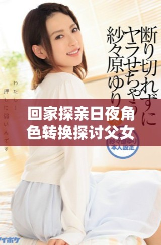 回家探親日夜角色轉(zhuǎn)換探討父女情與夫妻情的交錯(cuò)關(guān)系