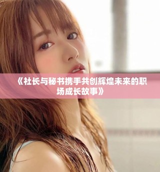 《社長與秘書攜手共創(chuàng)輝煌未來的職場(chǎng)成長故事》