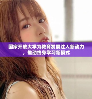 國家開放大學為教育發(fā)展注入新動力，推動終身學習新模式