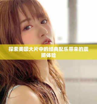 探索美國大片中的經(jīng)典配樂帶來的震撼體驗