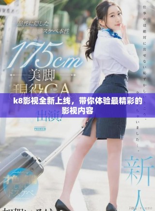 k8影視全新上線，帶你體驗最精彩的影視內(nèi)容