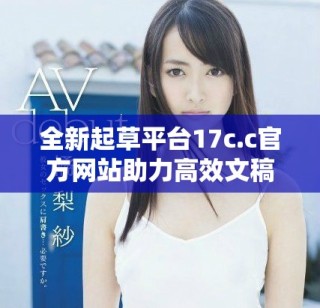 全新起草平臺(tái)17c.c官方網(wǎng)站助力高效文稿創(chuàng)作與交流