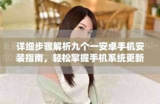 詳細(xì)步驟解析九個(gè)一安卓手機(jī)安裝指南，輕松掌握手機(jī)系統(tǒng)更新技巧