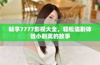 暢享7777影視大全，輕松追劇體驗(yàn)小別離的故事