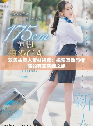 雙男主真人素材視頻：探索互動與情感的真實演繹之旅