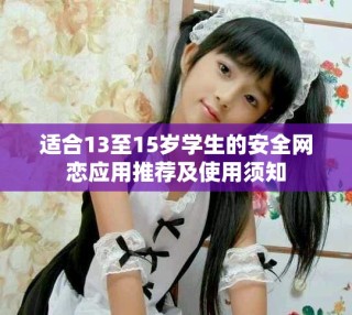 適合13至15歲學(xué)生的安全網(wǎng)戀應(yīng)用推薦及使用須知