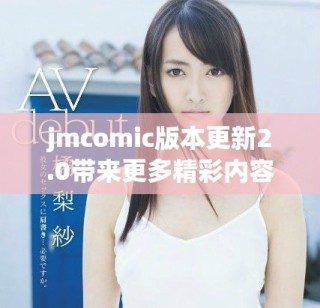 jmcomic版本更新2.0帶來(lái)更多精彩內(nèi)容和功能體驗(yàn)