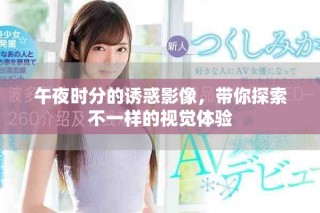 午夜時(shí)分的誘惑影像，帶你探索不一樣的視覺(jué)體驗(yàn)