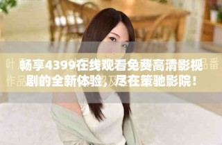 暢享4399在線觀看免費高清影視劇的全新體驗，盡在策馳影院！