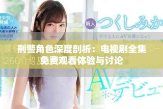 刑警角色深度剖析：電視劇全集免費(fèi)觀看體驗(yàn)與討論